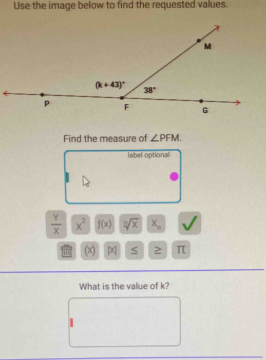 Use the image below to find the requested values.
Find the measure of ∠ PFM.
label optional
 Y/X  x^2 f(x) sqrt[n](x) X_n
(x) |X| S ≥ π
What is the value of k?