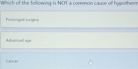 Which of the following is NOT a common cause of hypotherm
Prolonged surgery
Advanced age
Cancer