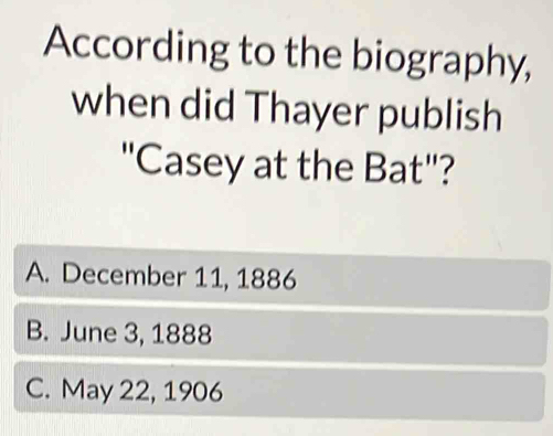 According to the biography,
when did Thayer publish
"Casey at the Bat"?
A. December 11, 1886
B. June 3, 1888
C. May 22, 1906