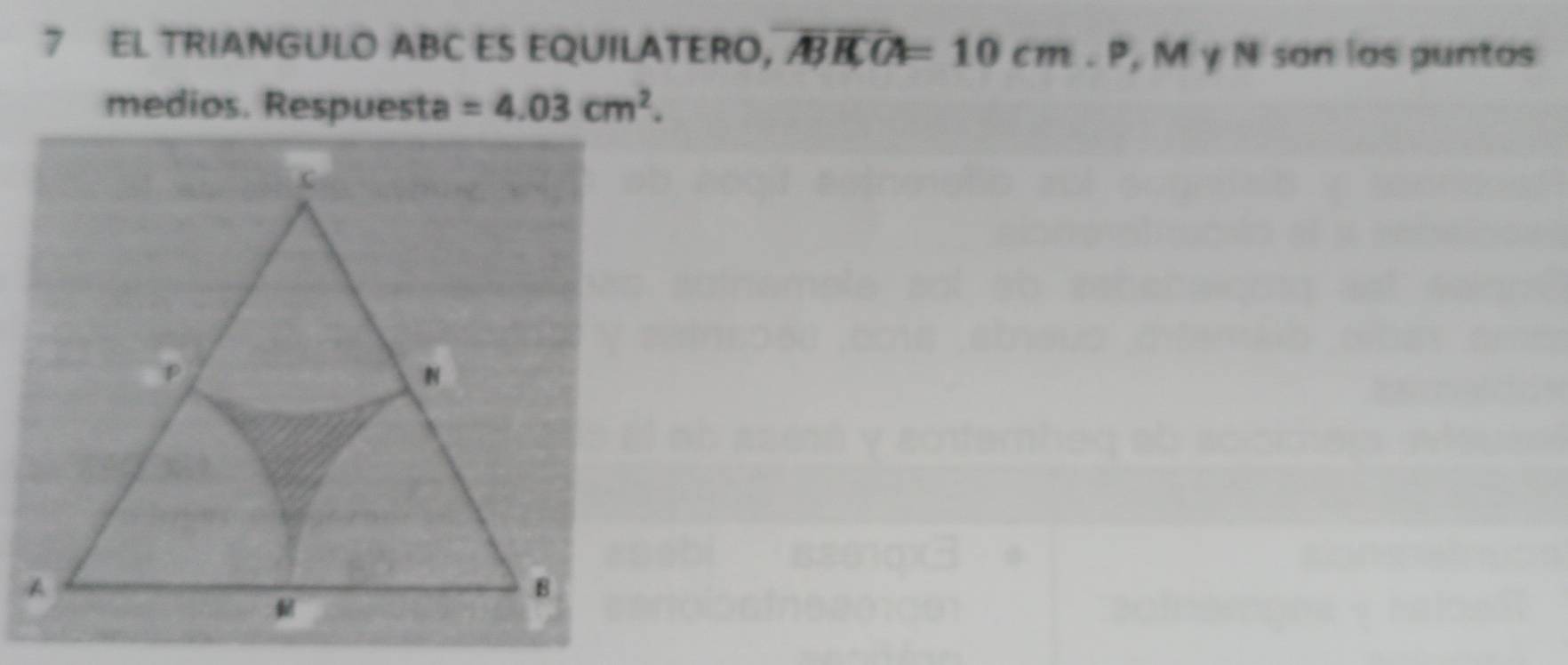 EL TRIANGULO ABC ES EQUILATERO, overline ABBCC=10cm. P, M γ N son los puntos 
medios. Respuesta =4.03cm^2.