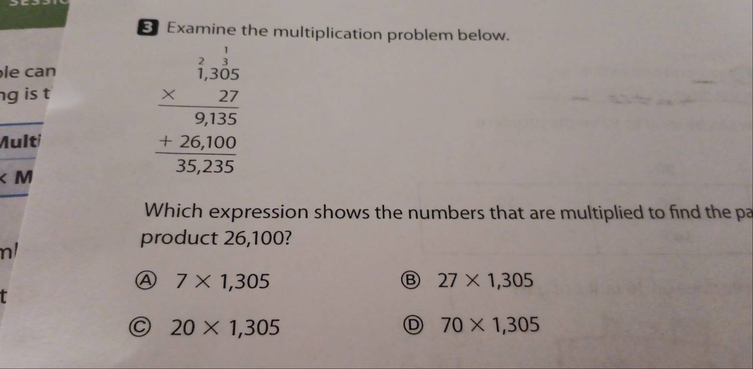 Examine the multiplication problem below.
le can
ng is t
_
Multi
∠ M
frac beginarrayr 1.365100frac 9 +201100 hline 15,255endarray
Which expression shows the numbers that are multiplied to find the pa
product 26,100?
n/
Ⓐ 7* 1,305
Ⓑ 27* 1,305
t
C 20* 1,305
D 70* 1,305