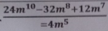  (24m^(10)-32m^8+12m^7)/=4m^5 