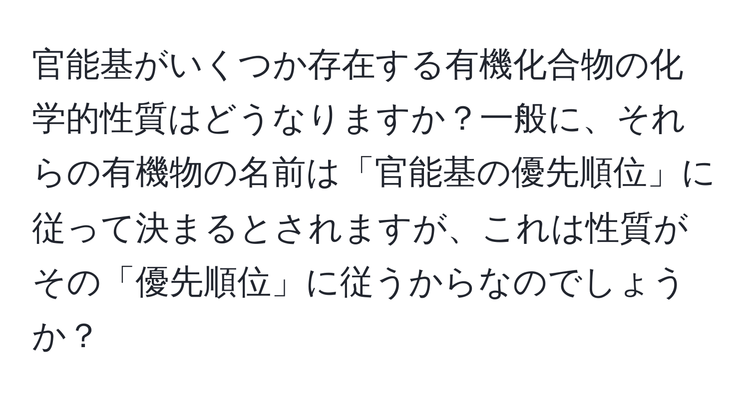 官能基がいくつか存在する有機化合物の化学的性質はどうなりますか？一般に、それらの有機物の名前は「官能基の優先順位」に従って決まるとされますが、これは性質がその「優先順位」に従うからなのでしょうか？