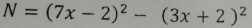 N=(7x-2)^2-(3x+2)^2