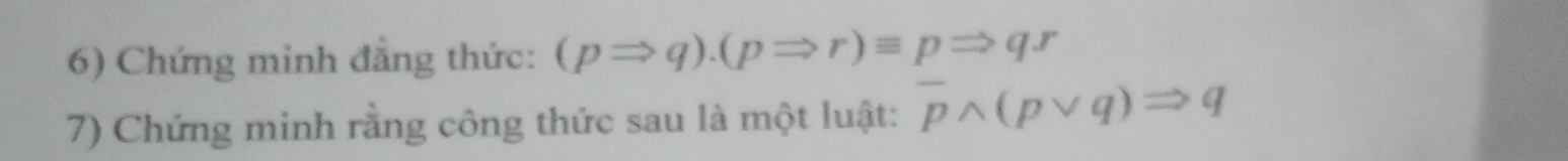 Chứng minh đẳng thức: (pRightarrow q).(pRightarrow r)equiv pRightarrow q.r
7) Chứng minh rằng công thức sau là một luật: overline pwedge (pvee q)Rightarrow q