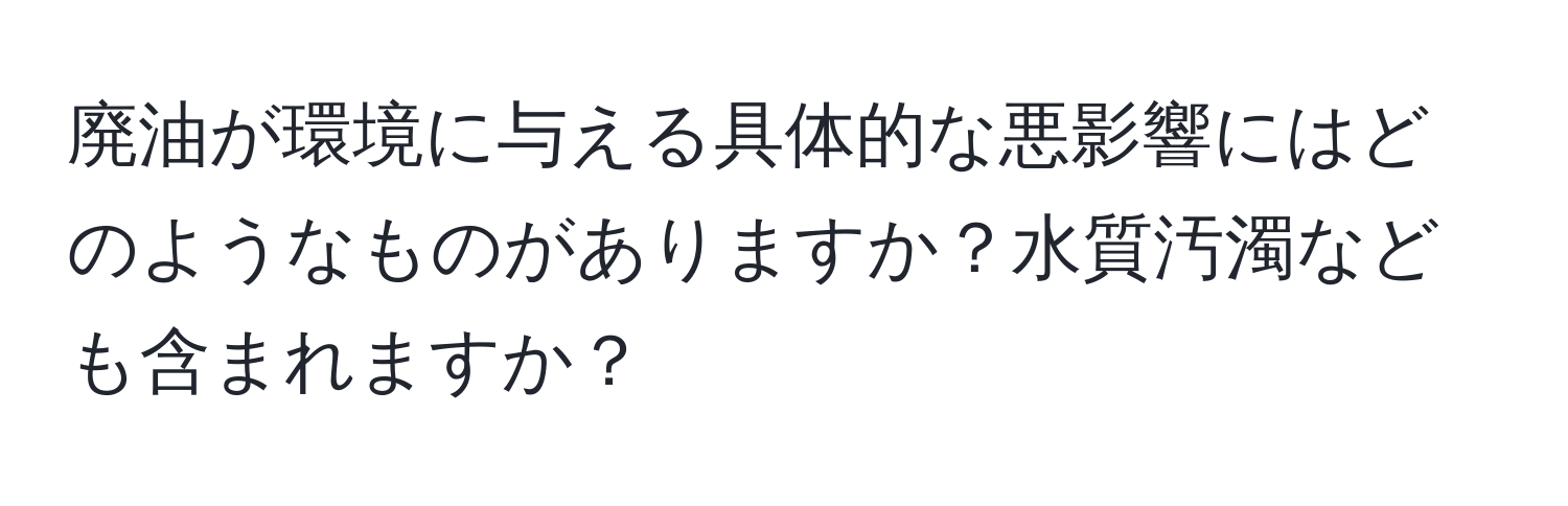 廃油が環境に与える具体的な悪影響にはどのようなものがありますか？水質汚濁なども含まれますか？