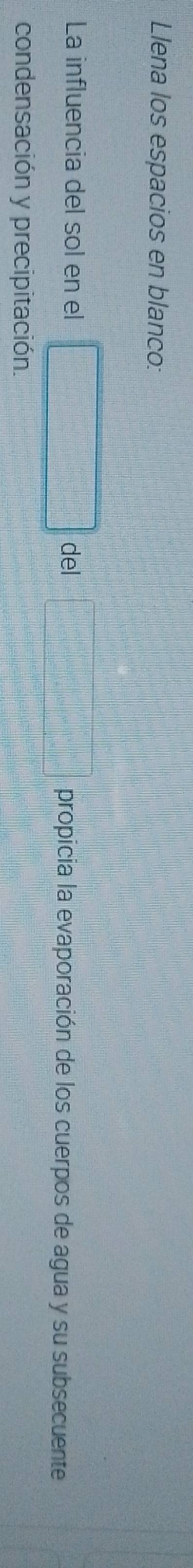 Llena los espacios en blanco:
=□°
La influencia del sol en el □ propicia la evaporación de los cuerpos de agua y su subsecuente 
condensación y precipitación.