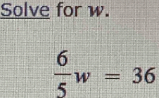 Solve for w.
 6/5 w=36