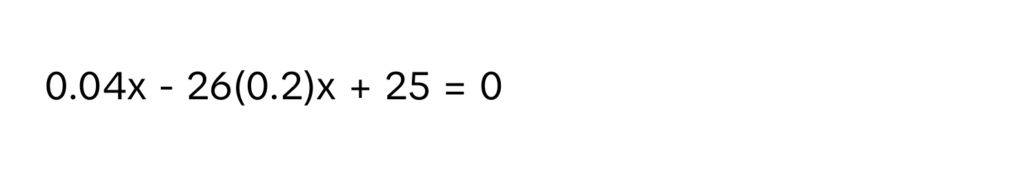 0.04x - 26(0.2)x + 25 = 0