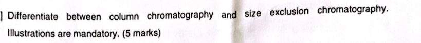 ] Differentiate between column chromatography and size exclusion chromatography. 
Illustrations are mandatory. (5 marks)