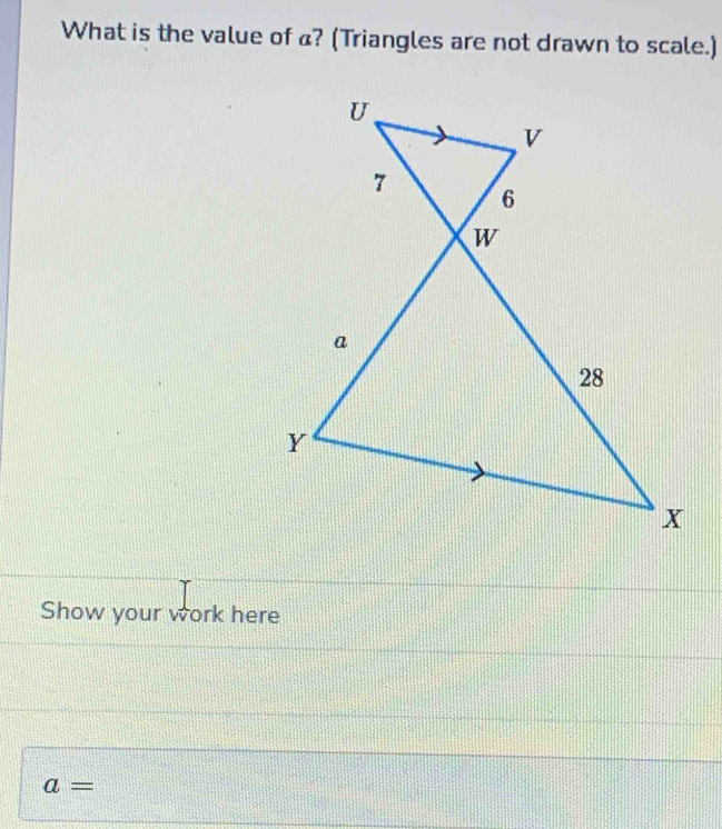 What is the value of a? (Triangles are not drawn to scale.) 
Show your work here
a=