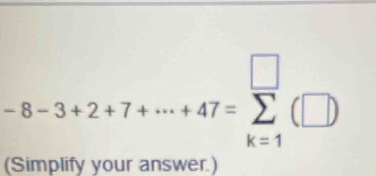 -8-3+2+7+·s +47=sumlimits _(k=1)^(□)(□ )
(Simplify your answer.)