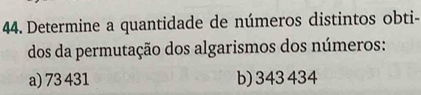 Determine a quantidade de números distintos obti-
dos da permutação dos algarismos dos números:
a) 73 431 b) 343 434