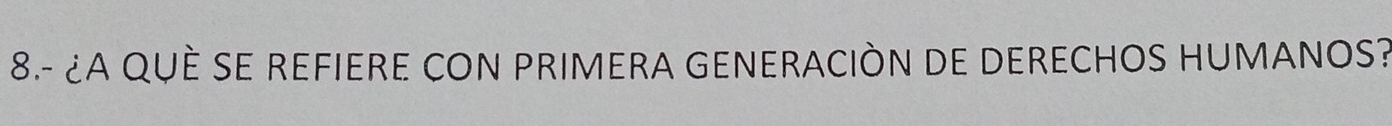 8.- ¿A QUÈ SE REFIERE CON PRIMERA GENERACIÒN DE DERECHOS HUMANOS?