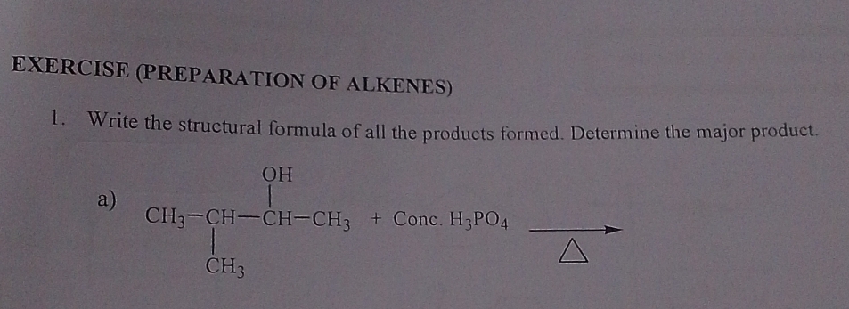 EXERCISE (PREPARATION OF ALKENES) 
1. Write the structural formula of all the products formed. Determine the major product. 
a) GH_3=CH-CH_3+CH_3+Gme.H_3BO_△ -frac △ 