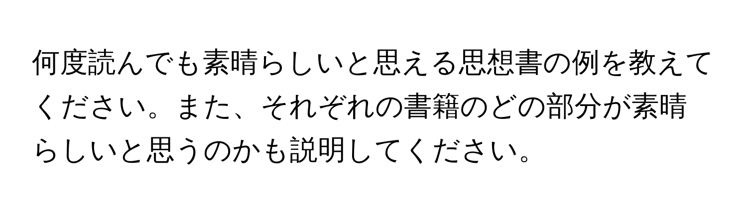 何度読んでも素晴らしいと思える思想書の例を教えてください。また、それぞれの書籍のどの部分が素晴らしいと思うのかも説明してください。