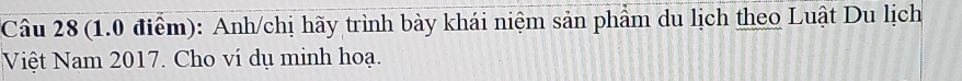 Câu 28(1.0 điểm): Anh/chị hãy trình bày khái niệm sản phẩm du lịch theo Luật Du lịch 
Việt Nam 2017. Cho ví dụ minh hoạ.