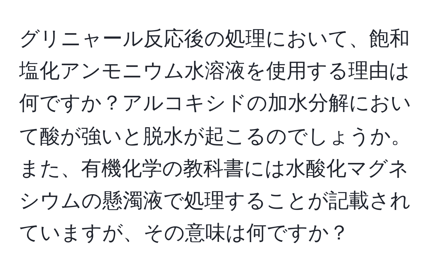 グリニャール反応後の処理において、飽和塩化アンモニウム水溶液を使用する理由は何ですか？アルコキシドの加水分解において酸が強いと脱水が起こるのでしょうか。また、有機化学の教科書には水酸化マグネシウムの懸濁液で処理することが記載されていますが、その意味は何ですか？