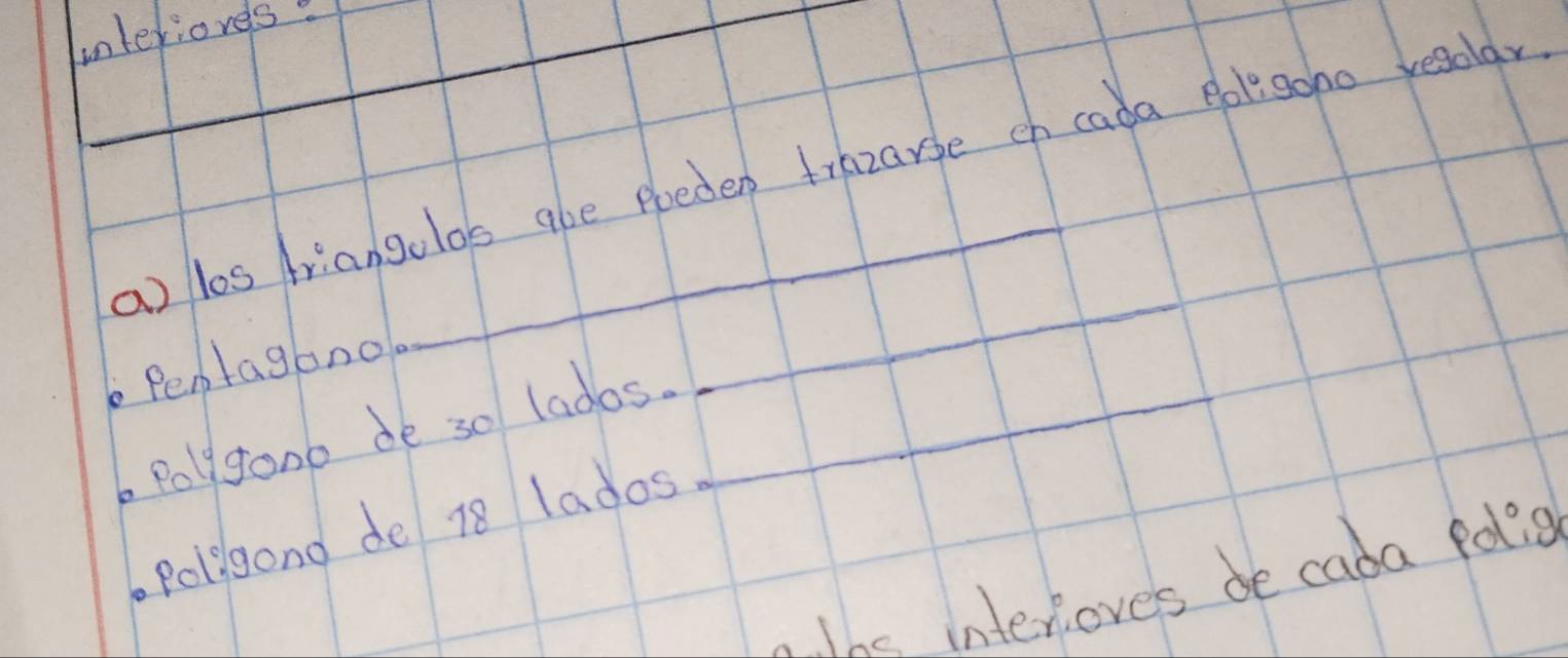 interioves. 
a) les Ariangolos abe poeden trazarge ch cada eolgoho resolar 
Pentagono 
_ 
Poly gono de so ladas._ 
Polilgond de 18 lados 
. The interioves de cada folig