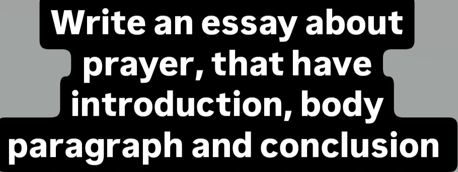 Write an essay about 
prayer, that have 
introduction, body 
paragraph and conclusion