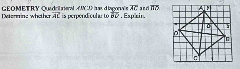 GEOMETRY Quadrilateral ABCD has diagonals overline AC and overline BD. 
Determine whether overline AC is perpendicular to overline BD. Explain.