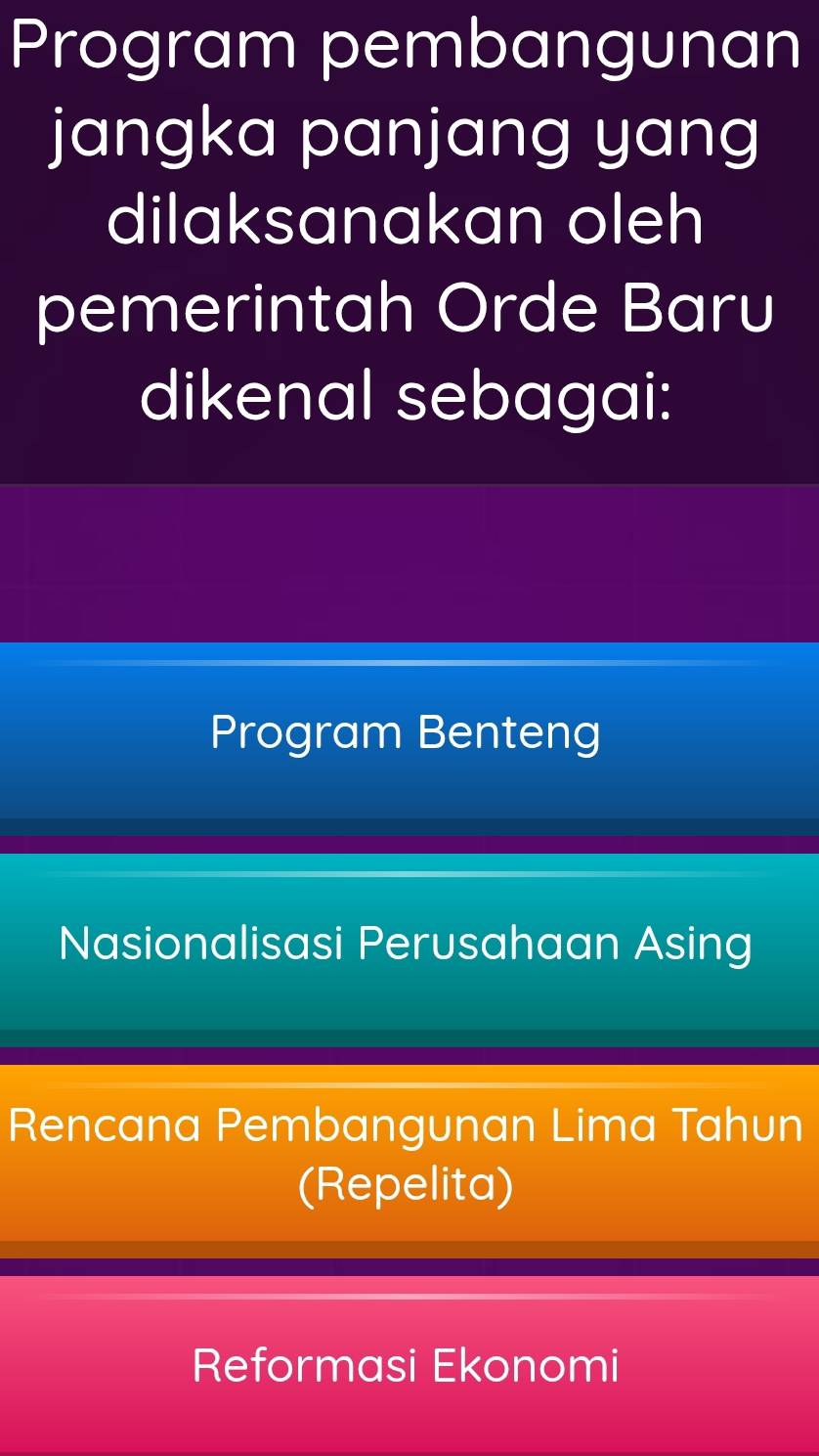 Program pembangunan
jangka panjang yang
dilaksanakan oleh
pemerintah Orde Baru
dikenal sebagai:
Program Benteng
Nasionalisasi Perusahaan Asing
Rencana Pembangunan Lima Tahun
(Repelita)
Reformasi Ekonomi