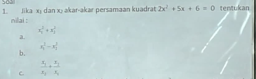 Soal
1. Jika x dan x₂ akar-akar persamaan kuadrat 2x^2+5x+6=0 tentukan
nilai :
x_1^(2+x_2^2
a.
x_1^2-x_2^2
b.
C. frac x_1)x_2+frac x_2x_1