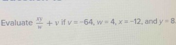 Evaluate  xy/w +v if v=-64, w=4, x=-12 , and y=8