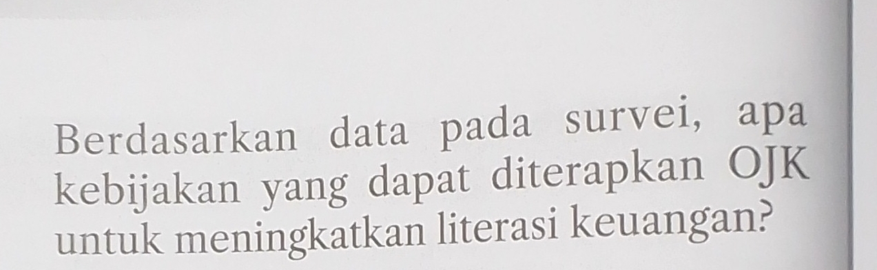 Berdasarkan data pada survei, apa 
kebijakan yang dapat diterapkan OJK
untuk meningkatkan literasi keuangan?