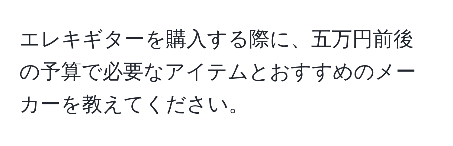 エレキギターを購入する際に、五万円前後の予算で必要なアイテムとおすすめのメーカーを教えてください。