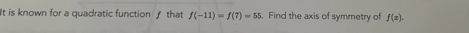 It is known for a quadratic function f that f(-11)=f(7)=55. Find the axis of symmetry of f(x).