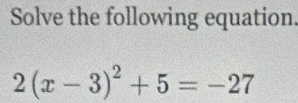 Solve the following equation.
2(x-3)^2+5=-27