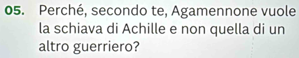 Perché, secondo te, Agamennone vuole 
la schiava di Achille e non quella di un 
altro guerriero?