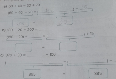 60+40=30+70
_ 
_ 

(60+40)-20=
= 
b) 180-20=200- _ 
) + 15
(180-20)+ _  =(
_
□ =□
c) 870+30= _ - 100
_. ) _=_ 
)_
cal = 895