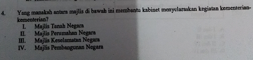 Yang manakah antara majlis di bawah ini membantu kabinet menyelaraskan kegiatan kementerian-
kementerian?
I. Majlis Tanah Negara
II. Majlis Perumahan Negara
III. Majlis Keselamatan Negara
IV. Majlis Pembangunan Negara