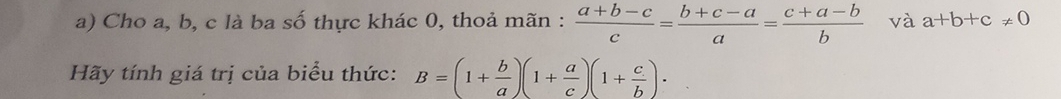 Cho a, b, c là ba số thực khác 0, thoả mãn :  (a+b-c)/c = (b+c-a)/a = (c+a-b)/b  và a+b+c!= 0
Hãy tính giá trị của biểu thức: B=(1+ b/a )(1+ a/c )(1+ c/b )·