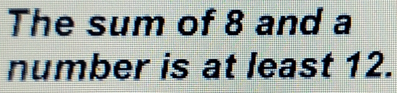 The sum of 8 and a 
number is at least 12.