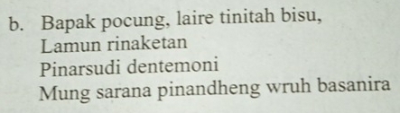 Bapak pocung, laire tinitah bisu, 
Lamun rinaketan 
Pinarsudi dentemoni 
Mung sarana pinandheng wruh basanira