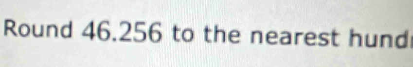 Round 46.256 to the nearest hund