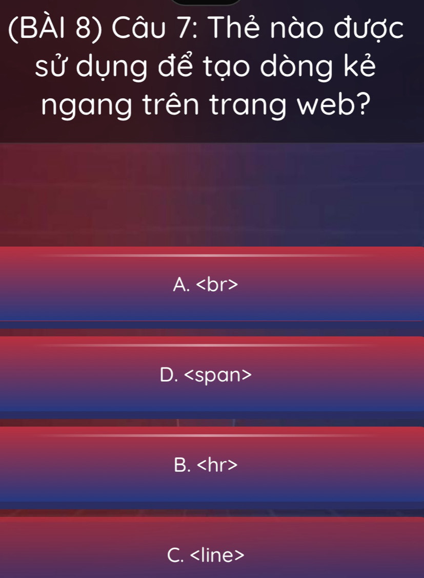 (BÀI 8) Câu 7: Thẻ nào được
sử dụng để tạo dòng kẻ
ngang trên trang web?
A.
D.
B.
C.