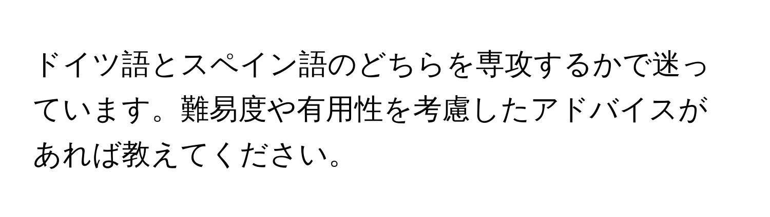 ドイツ語とスペイン語のどちらを専攻するかで迷っています。難易度や有用性を考慮したアドバイスがあれば教えてください。