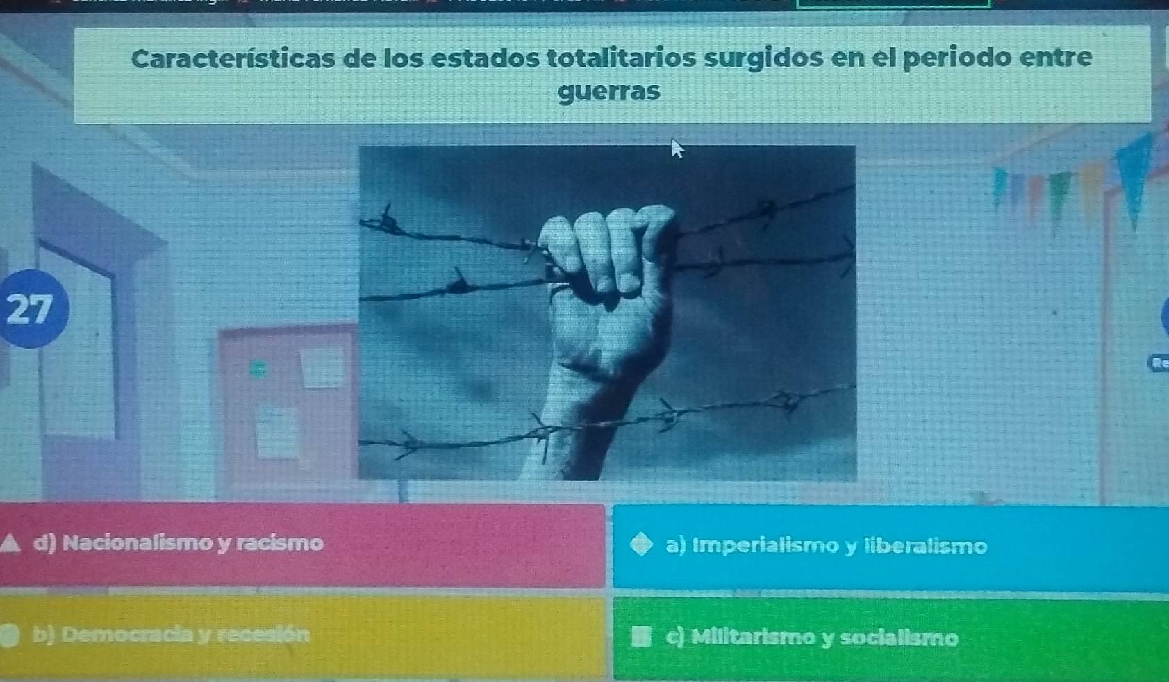 Características de los estados totalitarios surgidos en el periodo entre
guerras
27
d) Nacionalismo y racismo a) Imperialismo y liberalismo
b) Democracia y recesión c) Militarismo y socialismo