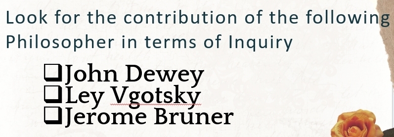 Look for the contribution of the following
Philosopher in terms of Inquiry
John Dewey
Ley Vgotský
Jerome Bruner