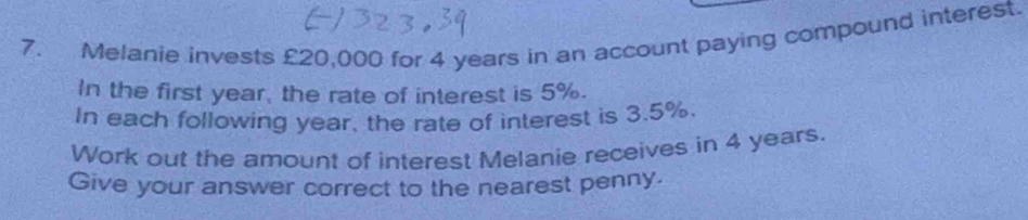 Melanie invests £20,000 for 4 years in an account paying compound interest. 
In the first year, the rate of interest is 5%. 
In each following year, the rate of interest is 3.5%. 
Work out the amount of interest Melanie receives in 4 years. 
Give your answer correct to the nearest penny.