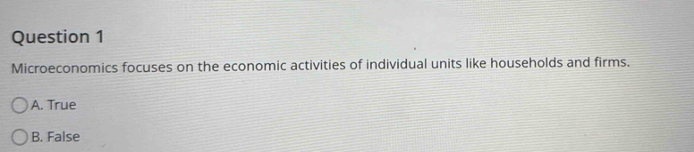 Microeconomics focuses on the economic activities of individual units like households and firms.
A. True
B. False