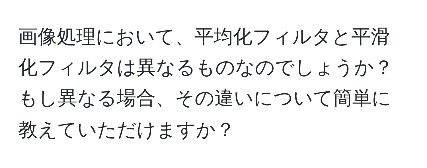 画像処理において、平均化フィルタと平滑化フィルタは異なるものなのでしょうか？もし異なる場合、その違いについて簡単に教えていただけますか？