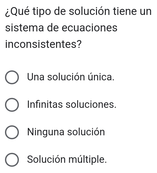 ¿Qué tipo de solución tiene un
sistema de ecuaciones
inconsistentes?
Una solución única.
Infinitas soluciones.
Ninguna solución
Solución múltiple.