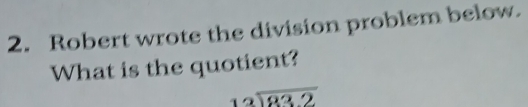 Robert wrote the division problem below. 
What is the quotient?
beginarrayr 12encloselongdiv 832endarray