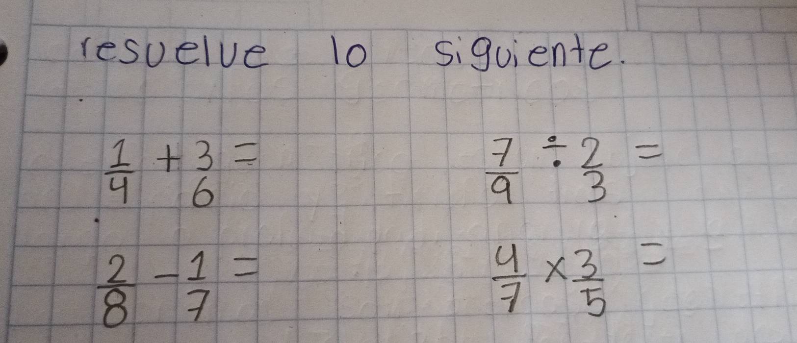 resuelve 10 siquiente.
 1/4 +beginarrayr 3 6endarray =
 7/9 /  2/3 =
 2/8 - 1/7 =
 4/7 *  3/5 =