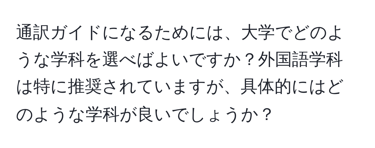 通訳ガイドになるためには、大学でどのような学科を選べばよいですか？外国語学科は特に推奨されていますが、具体的にはどのような学科が良いでしょうか？